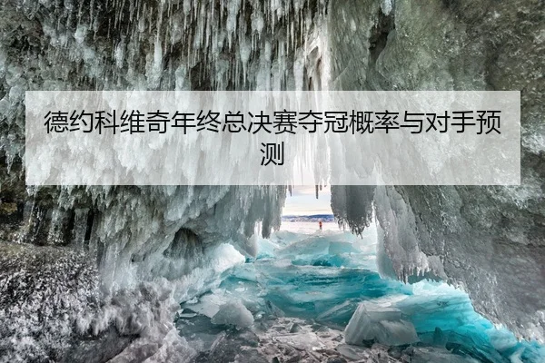 德约科维奇年终总决赛夺冠概率与对手预测